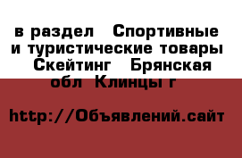  в раздел : Спортивные и туристические товары » Скейтинг . Брянская обл.,Клинцы г.